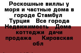 Роскошные виллы у моря и частные дома в городе Стамбул, Турция - Все города Недвижимость » Дома, коттеджи, дачи продажа   . Кировская обл.